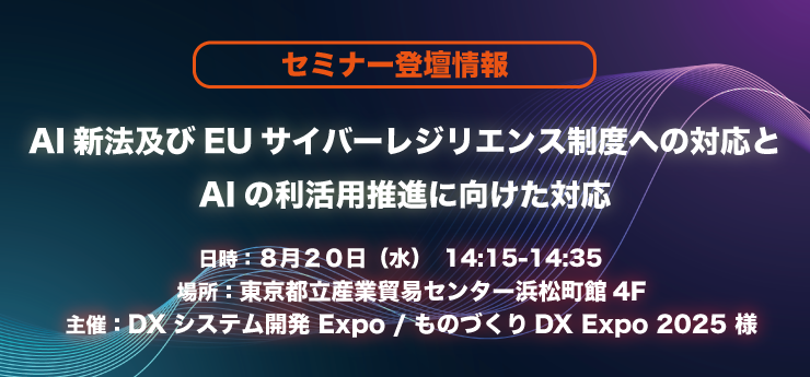 【8/20登壇】AI新法及びEUサイバーレジリエンス制度への対応とAIの利活用推進に向けた対応
